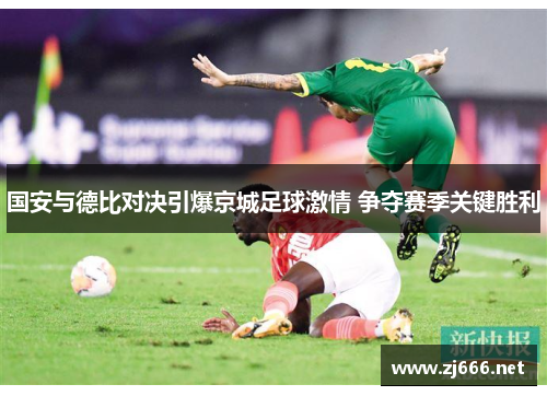 国安与德比对决引爆京城足球激情 争夺赛季关键胜利
