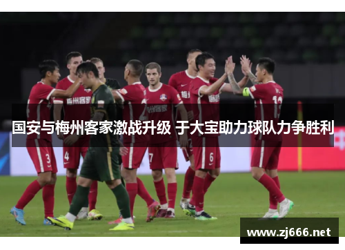 国安与梅州客家激战升级 于大宝助力球队力争胜利