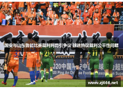 国安与山东鲁能比赛裁判判罚引争议 球迷热议裁判公平性问题