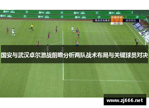 国安与武汉卓尔激战前瞻分析两队战术布局与关键球员对决