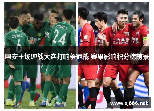 国安主场迎战大连打响争冠战 赛果影响积分榜前景