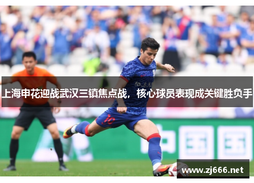 上海申花迎战武汉三镇焦点战，核心球员表现成关键胜负手