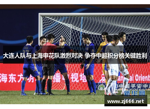大连人队与上海申花队激烈对决 争夺中超积分榜关键胜利