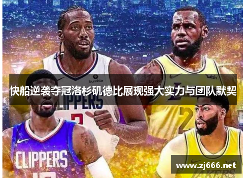 快船逆袭夺冠洛杉矶德比展现强大实力与团队默契