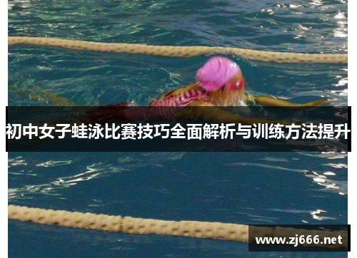 初中女子蛙泳比赛技巧全面解析与训练方法提升