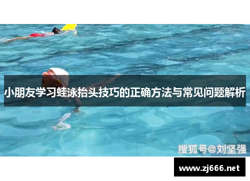 小朋友学习蛙泳抬头技巧的正确方法与常见问题解析