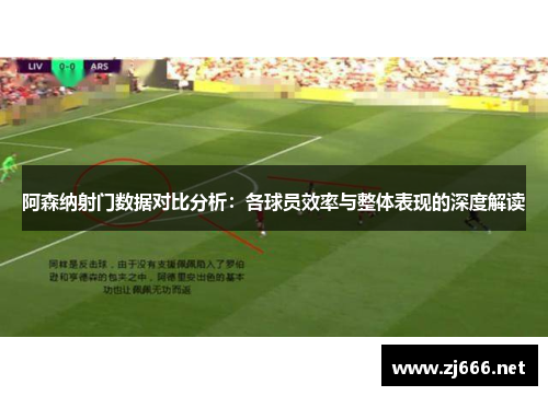 阿森纳射门数据对比分析：各球员效率与整体表现的深度解读