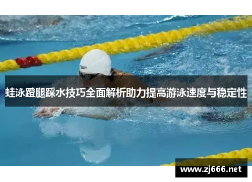 蛙泳蹬腿踩水技巧全面解析助力提高游泳速度与稳定性